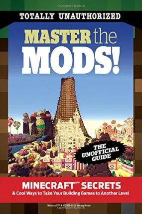 Master the Mods!: Minecraft Secrets & Cool Ways to Take Your Building Games to Another Level