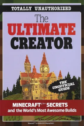 The Ultimate Creator: Minecraft: Secrets and the World's Most Awesome Builds